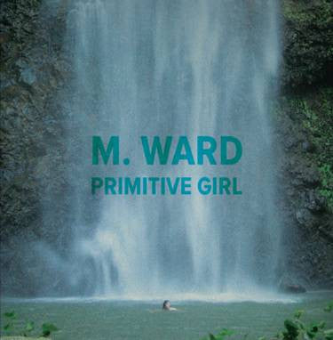 M Ward - Primitive Girl